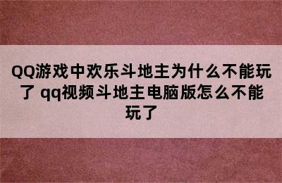 QQ游戏中欢乐斗地主为什么不能玩了 qq视频斗地主电脑版怎么不能玩了